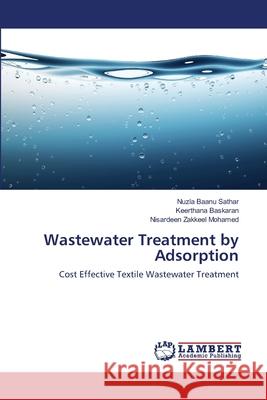 Wastewater Treatment by Adsorption : Cost Effective Textile Wastewater Treatment Sathar, Nuzla Baanu; Baskaran, Keerthana; Zakkeel Mohamed, Nisardeen 9786139450329 LAP Lambert Academic Publishing