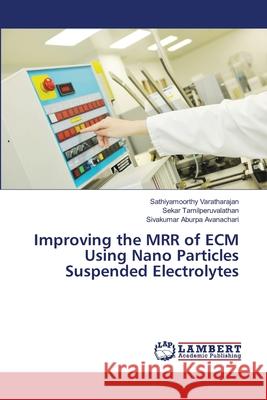 Improving the MRR of ECM Using Nano Particles Suspended Electrolytes Varatharajan, Sathiyamoorthy; Tamilperuvalathan, Sekar; Aburpa Avanachari, Sivakumar 9786139450602 LAP Lambert Academic Publishing