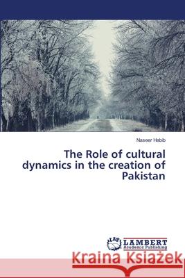 The Role of cultural dynamics in the creation of Pakistan Habib, Naseer 9786139450688