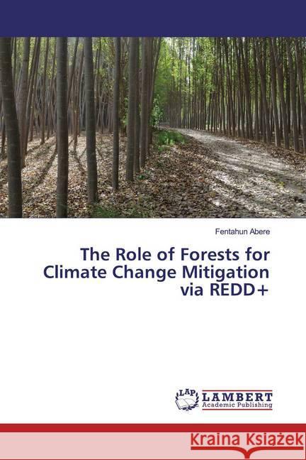 The Role of Forests for Climate Change Mitigation via REDD+ Abere, Fentahun 9786139450862 LAP Lambert Academic Publishing