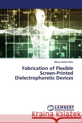 Fabrication of Flexible Screen-Printed Dielectrophoretic Devices Olariu, Marius Andrei 9786139450909