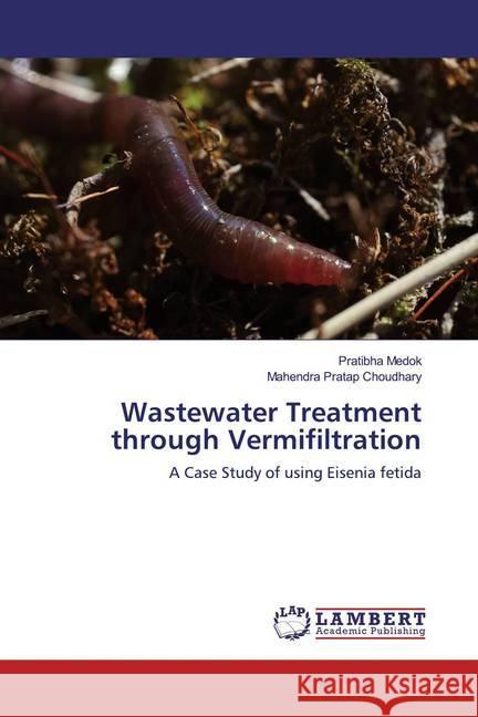 Wastewater Treatment through Vermifiltration : A Case Study of using Eisenia fetida Medok, Pratibha; Choudhary, Mahendra Pratap 9786139451401