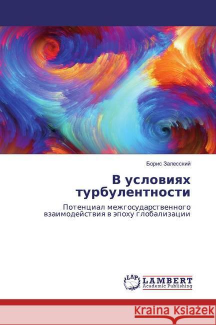 V uslowiqh turbulentnosti : Potencial mezhgosudarstwennogo wzaimodejstwiq w äpohu globalizacii Zalesskij, Boris 9786139451654 LAP Lambert Academic Publishing