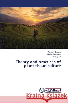 Theory and practices of plant tissue culture Avinash Sharma, Megha Raghavan, Zhang Shi 9786139452323 LAP Lambert Academic Publishing