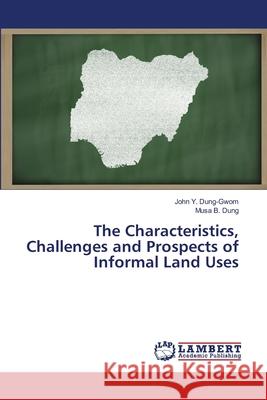 The Characteristics, Challenges and Prospects of Informal Land Uses Dung-Gwom, John Y.; Dung, Musa B. 9786139452392