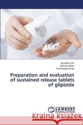 Preparation and evaluation of sustained release tablets of glipizide Jain, Anurekha; Kakar, Satinder; Singh, Ramandeep 9786139452859 LAP Lambert Academic Publishing