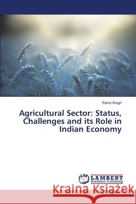 Agricultural Sector: Status, Challenges and its Role in Indian Economy Wagh, Rahul 9786139453245