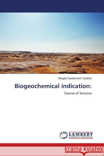Biogeochemical indication: : Course of lectures Tyutikov, Sergey Fyodorovich 9786139453429