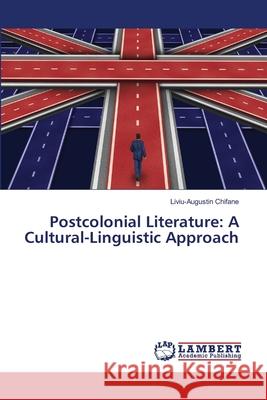 Postcolonial Literature: A Cultural-Linguistic Approach Liviu-Augustin Chifane 9786139453931 LAP Lambert Academic Publishing