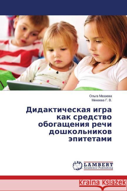 Didakticheskaya igra kak sredstvo obogashheniya rechi doshkol'nikov jepitetami G. V., Miheeva 9786139454006 LAP Lambert Academic Publishing