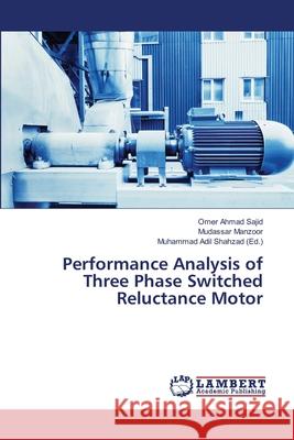 Performance Analysis of Three Phase Switched Reluctance Motor Omer Ahmad Sajid, Mudassar Manzoor, Muhammad Adil Shahzad 9786139454327