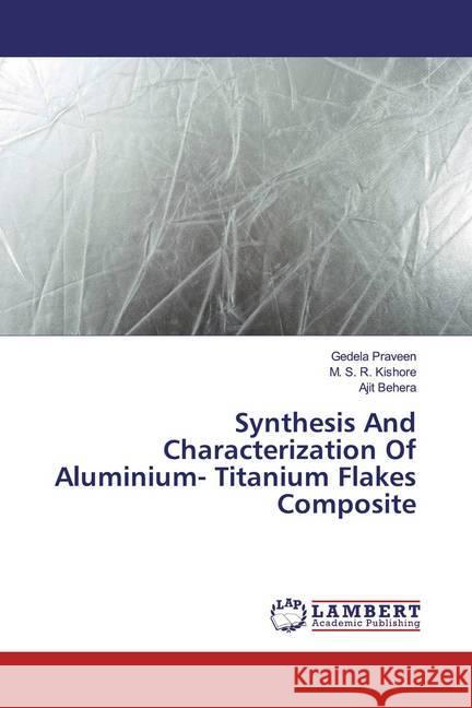 Synthesis And Characterization Of Aluminium- Titanium Flakes Composite Praveen, Gedela; Kishore, M. S. R.; Behera, Ajit 9786139454440 LAP Lambert Academic Publishing