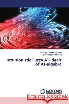 Intuitionistic Fuzzy AT-ideals of AT-algebra Hameed, Dr. Areej Tawfeeq 9786139454624 LAP Lambert Academic Publishing