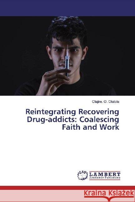 Reintegrating Recovering Drug-addicts: Coalescing Faith and Work O. Olutola, Olajire. 9786139454709 LAP Lambert Academic Publishing