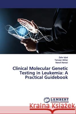 Clinical Molecular Genetic Testing in Leukemia: A Practical Guidebook Iqbal, Zafar; Akhtar, Tanveer; Alanazi, Nawaf 9786139454891