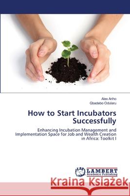 How to Start Incubators Successfully Alex Ariho Gbadebo Odularu 9786139454921