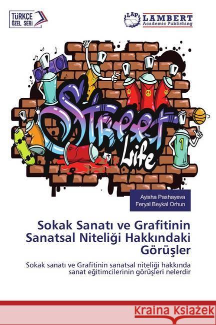 Sokak Sanati ve Grafitinin Sanatsal Niteligi Hakkindaki Görüsler : Sokak sanati ve Grafitinin sanatsal niteligi hakkinda sanat egitimcilerinin görüsleri nelerdir Pashayeva, Ayisha; Beykal Orhun, Feryal 9786139454938