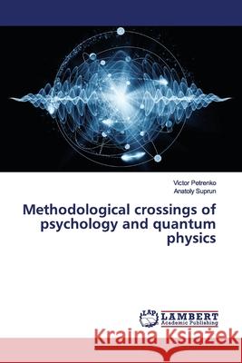 Methodological crossings of psychology and quantum physics Petrenko, Victor; Suprun, Anatoly 9786139455188