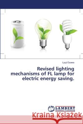 Revised lighting mechanisms of FL lamp for electric energy saving. Ozawa, Lyuji 9786139455256 LAP Lambert Academic Publishing