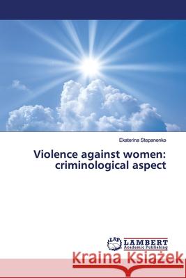 Violence against women: criminological aspect Stepanenko, Ekaterina 9786139455317 LAP Lambert Academic Publishing