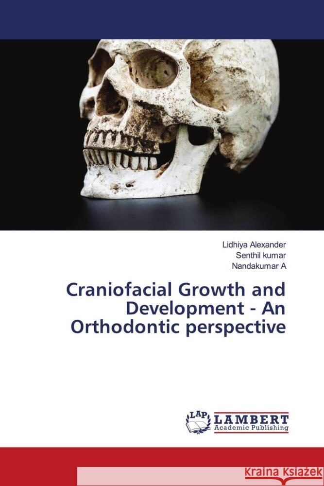 Craniofacial Growth and Development - An Orthodontic perspective Alexander, Lidhiya, Kumar, Senthil, A, Nandakumar 9786139455423