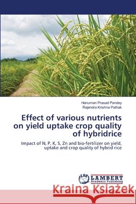 Effect of various nutrients on yield uptake crop quality of hybridrice Pandey, Hanuman Prasad 9786139456567 LAP Lambert Academic Publishing