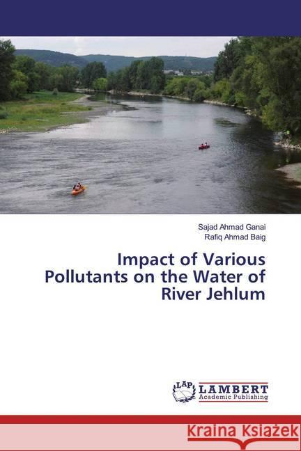 Impact of Various Pollutants on the Water of River Jehlum Ganai, Sajad Ahmad; Baig, Rafiq Ahmad 9786139456864