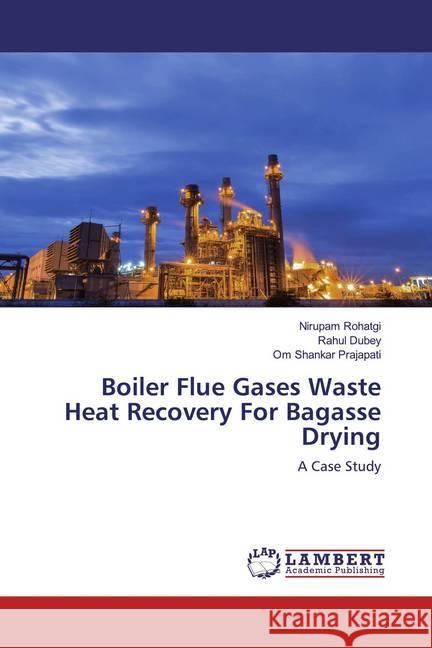 Boiler Flue Gases Waste Heat Recovery For Bagasse Drying : A Case Study Rohatgi, Nirupam; Dubey, Rahul; Prajapati, Om Shankar 9786139456956