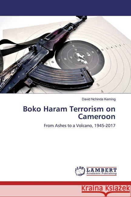 Boko Haram Terrorism on Cameroon : From Ashes to a Volcano, 1945-2017 Keming, David Nchinda 9786139457083