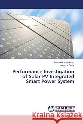 Performance Investigation of Solar PV Integrated Smart Power System Bhatt, Pramod Kumar; Desai, Jagan V 9786139457113 LAP Lambert Academic Publishing