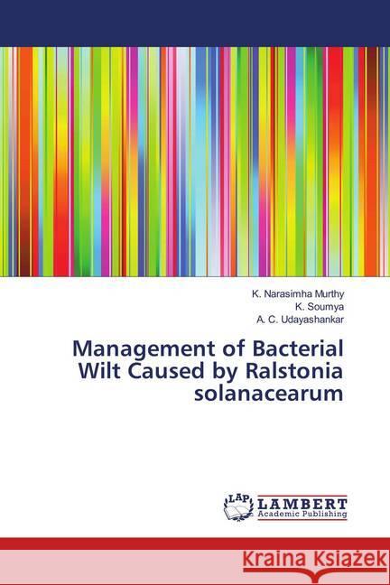 Management of Bacterial Wilt Caused by Ralstonia solanacearum Narasimha Murthy, K.; Soumya, K.; Udayashankar, A. C. 9786139457274 LAP Lambert Academic Publishing