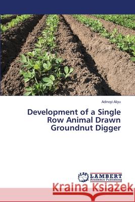 Development of a Single Row Animal Drawn Groundnut Digger Aliyu, Adinoyi 9786139457472