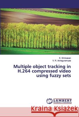 Multiple object tracking in H.264 compressed video using fuzzy sets Srinivasan, K.; Azhaguramyaa, V. R. 9786139457984 LAP Lambert Academic Publishing