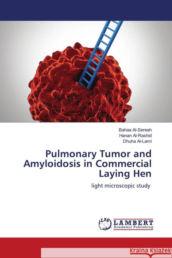 Pulmonary Tumor and Amyloidosis in Commercial Laying Hen Al-Sereah, Bahaa, Al-Rashid, Hanan, Al-Lami, Dhuha 9786139458172 LAP Lambert Academic Publishing