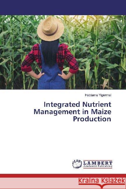 Integrated Nutrient Management in Maize Production Yigermal, Habtamu 9786139458776 LAP Lambert Academic Publishing