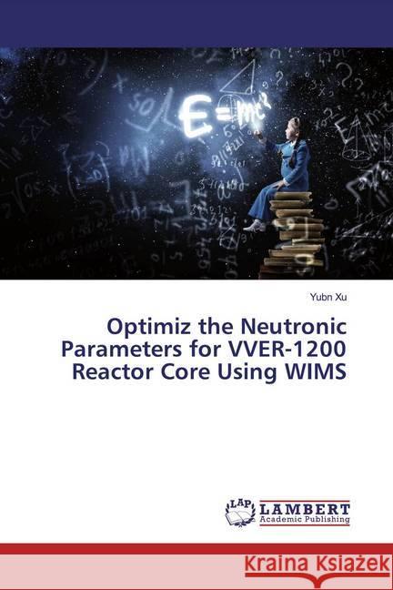 Optimiz the Neutronic Parameters for VVER-1200 Reactor Core Using WIMS Xu, Yubn 9786139459070 LAP Lambert Academic Publishing