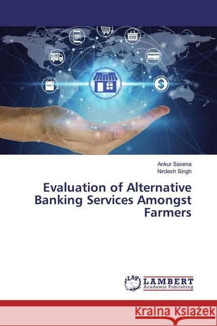 Evaluation of Alternative Banking Services Amongst Farmers Saxena, Ankur; Singh, Nirdesh 9786139459162 LAP Lambert Academic Publishing