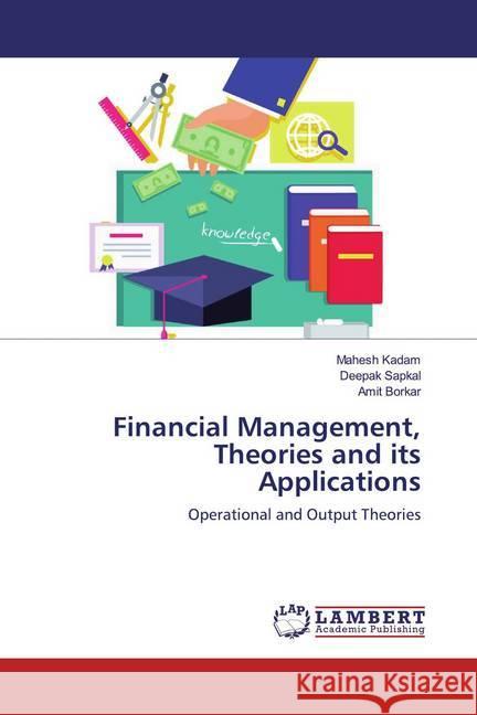 Financial Management, Theories and its Applications : Operational and Output Theories Kadam, Mahesh; Sapkal, Deepak; Borkar, Amit 9786139459766