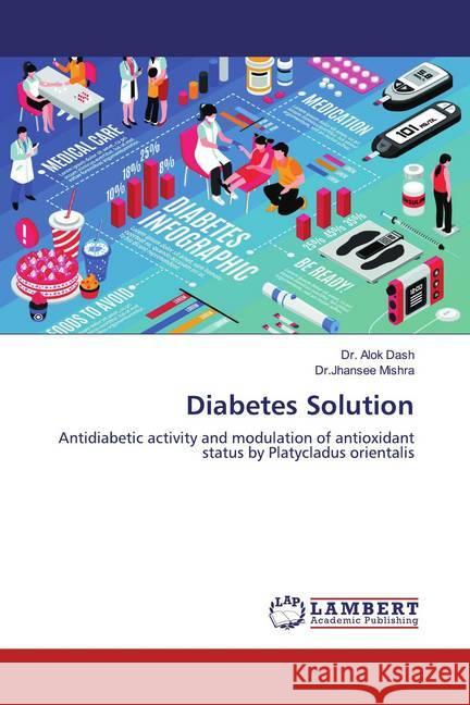 Diabetes Solution : Antidiabetic activity and modulation of antioxidant status by Platycladus orientalis Dash, Dr. Alok; Mishra, Dr.Jhansee 9786139459872 LAP Lambert Academic Publishing