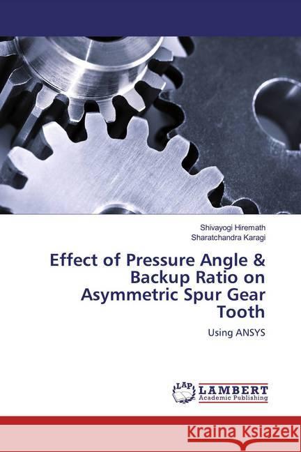 Effect of Pressure Angle & Backup Ratio on Asymmetric Spur Gear Tooth : Using ANSYS Hiremath, Shivayogi; Karagi, Sharatchandra 9786139460137