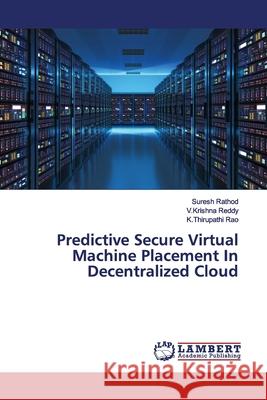 Predictive Secure Virtual Machine Placement In Decentralized Cloud Rathod, Suresh; Reddy, V.Krishna; Rao, K.Thirupathi 9786139460809