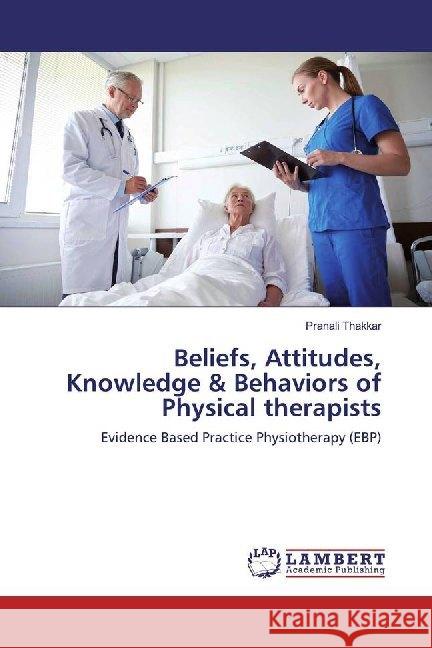 Beliefs, Attitudes, Knowledge & Behaviors of Physical therapists : Evidence Based Practice Physiotherapy (EBP) Thakkar, Pranali 9786139461448