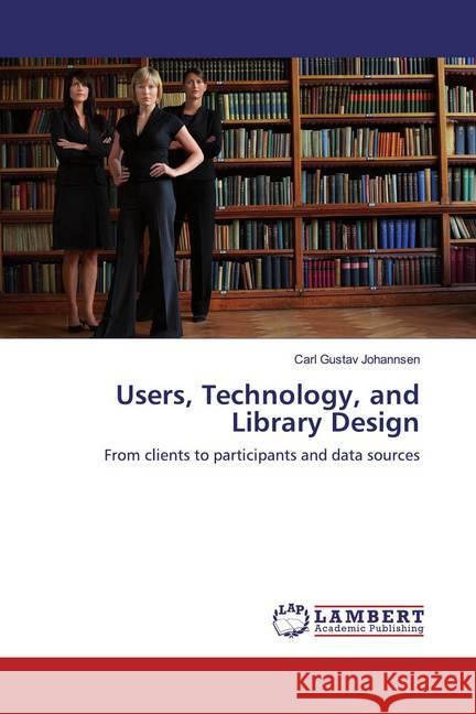 Users, Technology, and Library Design : From clients to participants and data sources Johannsen, Carl Gustav 9786139461530 LAP Lambert Academic Publishing