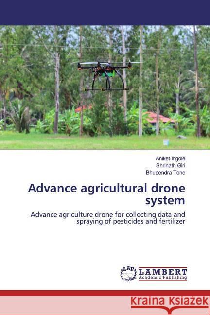 Advance agricultural drone system : Advance agriculture drone for collecting data and spraying of pesticides and fertilizer Ingole, Aniket; Giri, Shrinath; Tone, Bhupendra 9786139461547 LAP Lambert Academic Publishing
