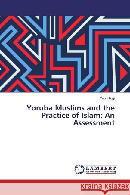 Yoruba Muslims and the Practice of Islam: An Assessment Raji, Mubin 9786139461936