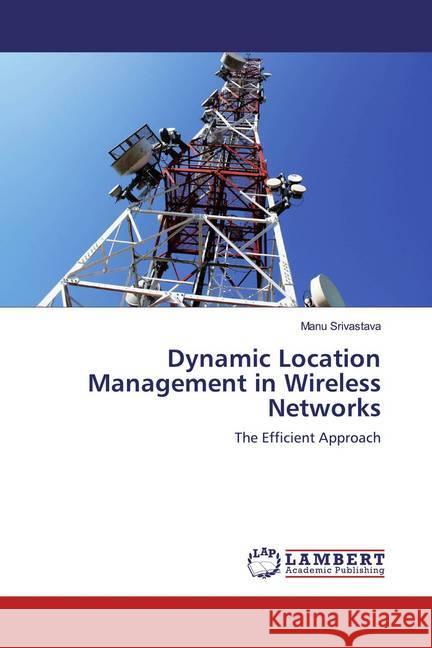 Dynamic Location Management in Wireless Networks : The Efficient Approach Srivastava, Manu 9786139462308 LAP Lambert Academic Publishing