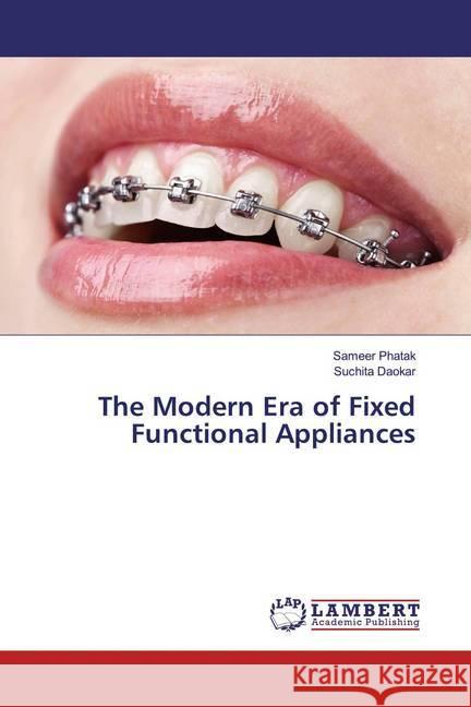 The Modern Era of Fixed Functional Appliances Phatak, Sameer; Daokar, Suchita 9786139462735 LAP Lambert Academic Publishing