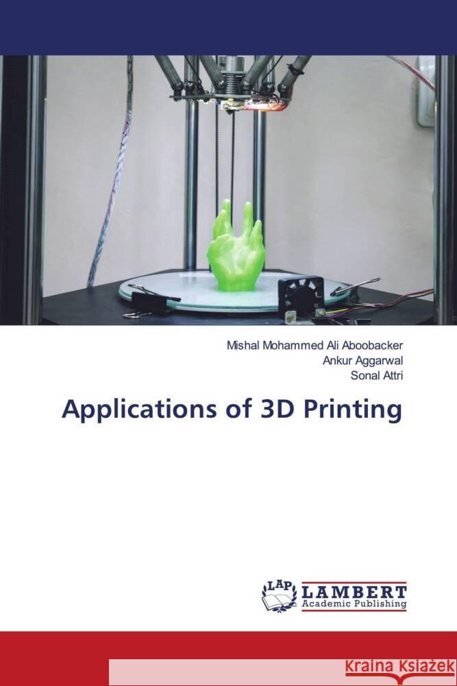 Applications of 3D Printing Ali Aboobacker, Mishal Mohammed, Aggarwal, Ankur, Attri, Sonal 9786139463602 LAP Lambert Academic Publishing