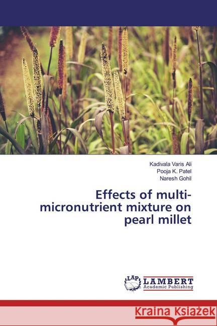 Effects of multi-micronutrient mixture on pearl millet Varis Ali, Kadivala; Patel, Pooja K.; Gohil, Naresh 9786139464036 LAP Lambert Academic Publishing