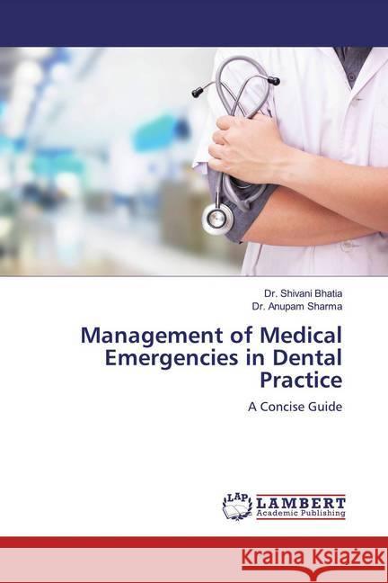 Management of Medical Emergencies in Dental Practice : A Concise Guide Bhatia, Shivani; Sharma, Anupam 9786139464173 LAP Lambert Academic Publishing